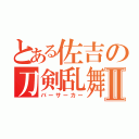 とある佐吉の刀剣乱舞Ⅱ（バーサーカー）