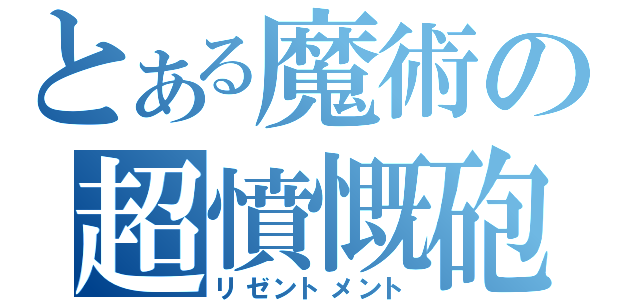 とある魔術の超憤慨砲（リゼントメント）