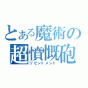 とある魔術の超憤慨砲（リゼントメント）