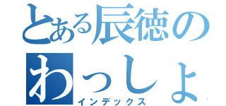 とある辰徳のわっしょい（インデックス）