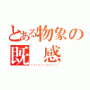 とある物象の既視感（ＴＡＫＯＨＩＮＡＳＨＩ）