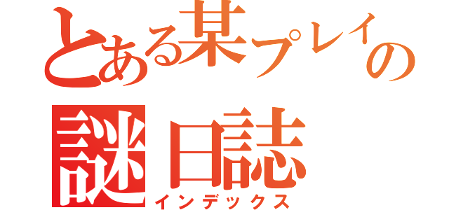 とある某プレイヤーの謎日誌（インデックス）