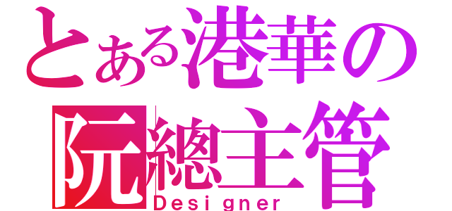 とある港華の阮總主管（Ｄｅｓｉｇｎｅｒ）