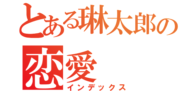 とある琳太郎の恋愛（インデックス）