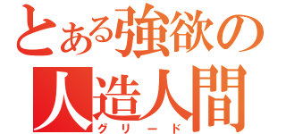 とある強欲の人造人間（グリード）