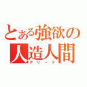 とある強欲の人造人間（グリード）