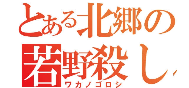 とある北郷の若野殺し（ワカノゴロシ）