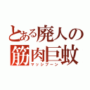 とある廃人の筋肉巨蚊（マッシブーン）