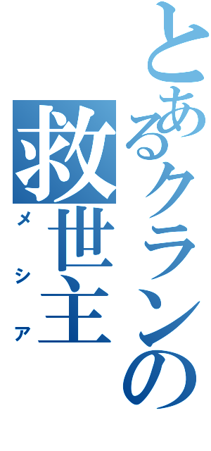 とあるクランの救世主（メシア）