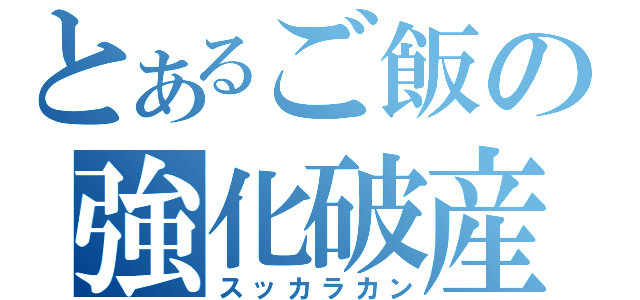 とあるご飯の強化破産（スッカラカン）