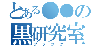 とある●●の黒研究室（ブラック）