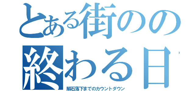 とある街のの終わる日（隕石落下までのカウントダウン）