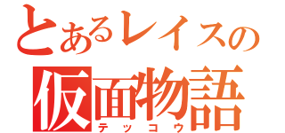 とあるレイスの仮面物語（テッコウ）