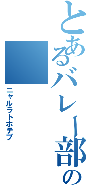 とあるバレー部の（ニャルラトホテプ）