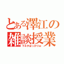 とある澤江の雑談授業（下ネタばっかりｗ）