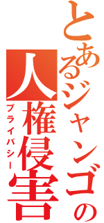 とあるジャンゴの人権侵害（プライバシー）