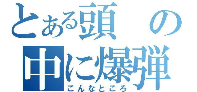 とある頭の中に爆弾が（こんなところ）