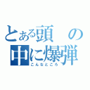 とある頭の中に爆弾が（こんなところ）