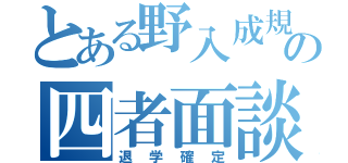 とある野入成規の四者面談（退学確定）