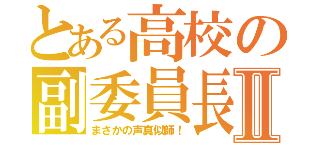 とある高校の副委員長Ⅱ（まさかの声真似師！）