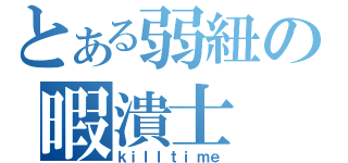 とある弱紐の暇潰士（ｋｉｌｌｔｉｍｅ）