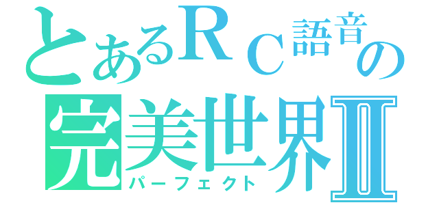 とあるＲＣ語音の完美世界Ⅱ（パーフェクト）