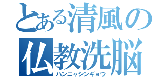 とある清風の仏教洗脳（ハンニャシンギョウ）