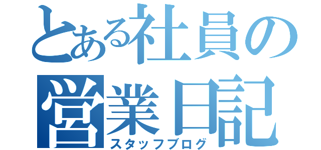 とある社員の営業日記（スタッフブログ）