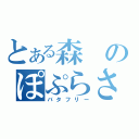 とある森のぽぷらさん（バタフリー）