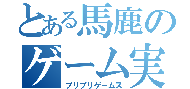 とある馬鹿のゲーム実況（ブリブリゲームス）