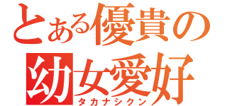 とある優貴の幼女愛好（タカナシクン）