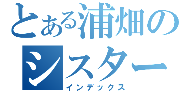 とある浦畑のシスターコンプレックス（インデックス）