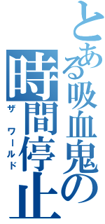 とある吸血鬼の時間停止（ザ ワールド）