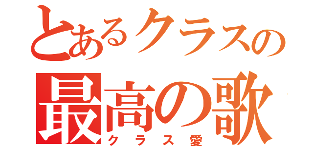 とあるクラスの最高の歌（クラス愛）