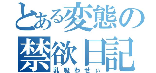 とある変態の禁欲日記（乳吸わせぃ）