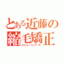 とある近藤の縮毛矯正（ストレートパーマ）