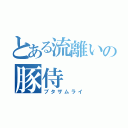 とある流離いの豚侍（ブタザムライ）