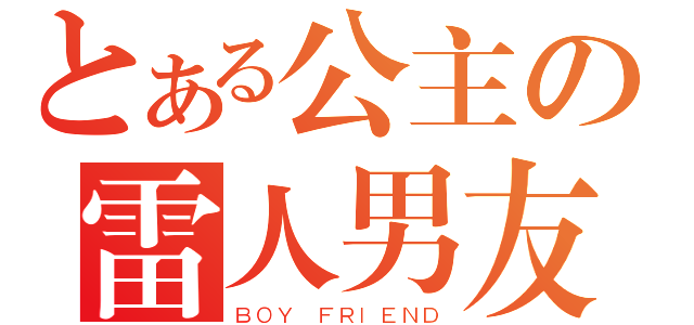 とある公主の雷人男友（ＢＯＹ ＦＲＩＥＮＤ）