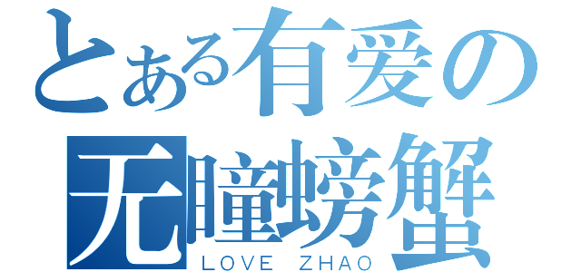 とある有爱の无瞳螃蟹（ＬＯＶＥ ＺＨＡＯ）