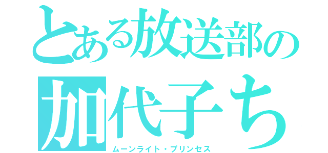 とある放送部の加代子ちゃん（ムーンライト・プリンセス）