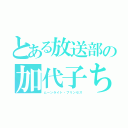 とある放送部の加代子ちゃん（ムーンライト・プリンセス）