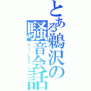 とある鵜沢の騒音会話（がくぅぅ～きみちゃ～ん）