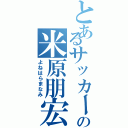 とあるサッカー部の米原朋宏（よねはらまなみ）