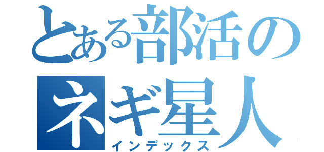 とある部活のネギ星人（インデックス）