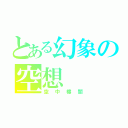 とある幻象の空想（空中樓閣）