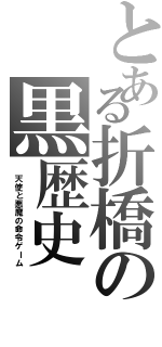 とある折橋の黒歴史（　天使と悪魔の命令ゲーム）