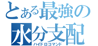 とある最強の水分支配（ハイドロコマンド）