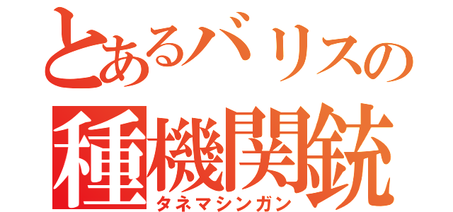 とあるバリスの種機関銃（タネマシンガン）