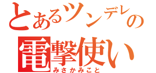 とあるツンデレの電撃使い（みさかみこと）