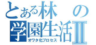 とある林の学園生活Ⅱ（オワタ化プロセス）